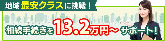 地域最安クラスに挑戦！相続手続きを13.2万円～サポート！